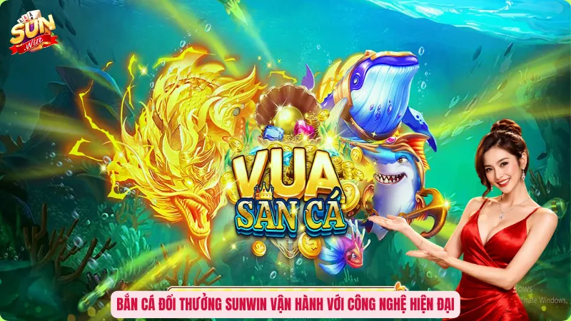 Bắn cá đổi thưởng Sunwin vận hành với công nghệ hiện đại